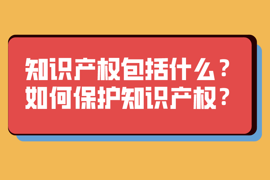 知識產(chǎn)權(quán)包括什么？如何保護知識產(chǎn)權(quán)？