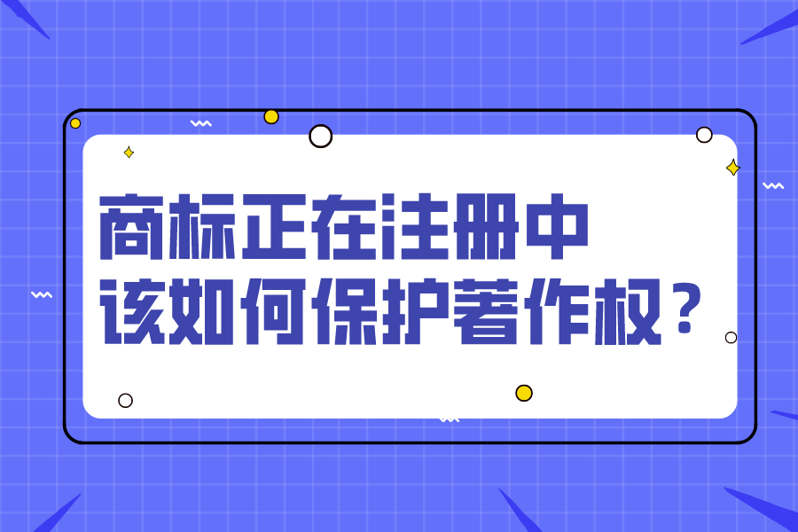 商標正在注冊中，該如何保護著作權(quán)？