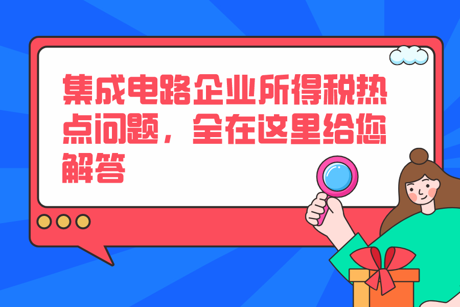 集成電路企業所得稅熱點問題，全在這里給您解答