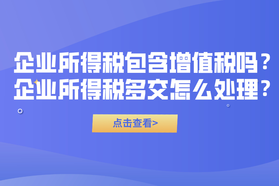 企業所得稅包含增值稅嗎？企業所得稅多交怎么處理？