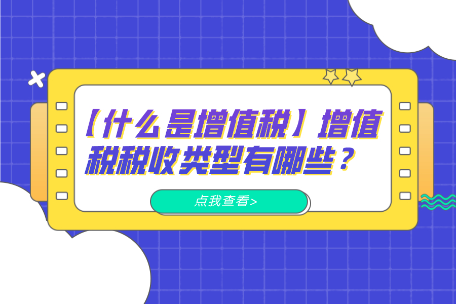 【什么是增值稅】增值稅稅收類型有哪些？