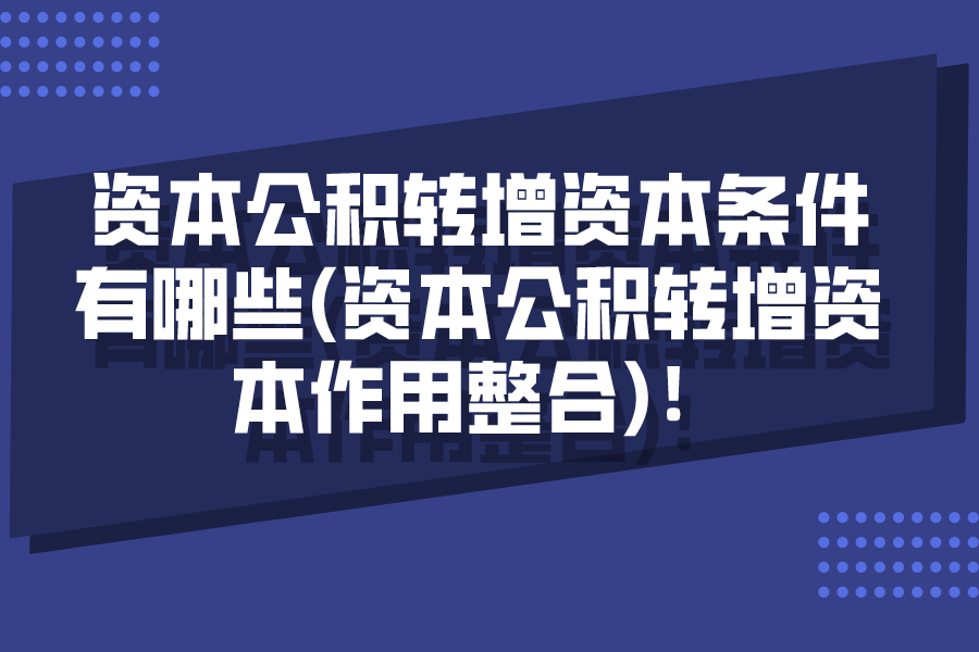 資本公積轉增資本條件有哪些(資本公積轉增資本作用整合)！